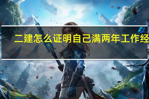 二建怎么证明自己满两年工作经验