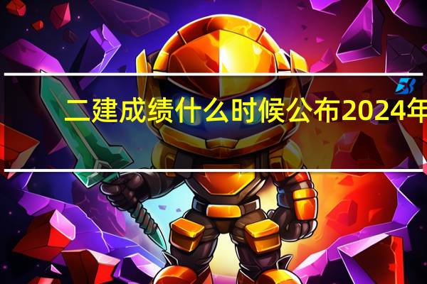 二建成绩什么时候公布2024年