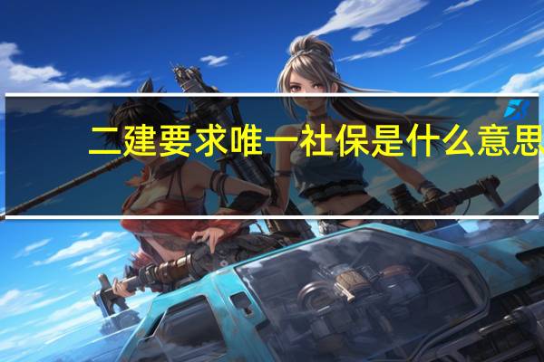 二建要求唯一社保是什么意思