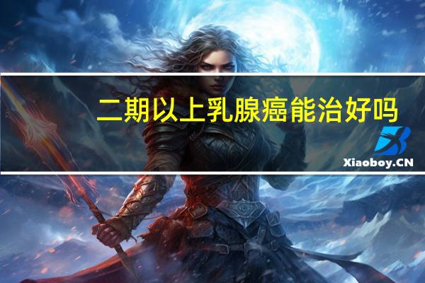 二期以上乳腺癌能治好吗