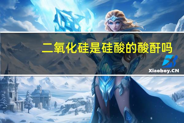 二氧化硅是硅酸的酸酐吗