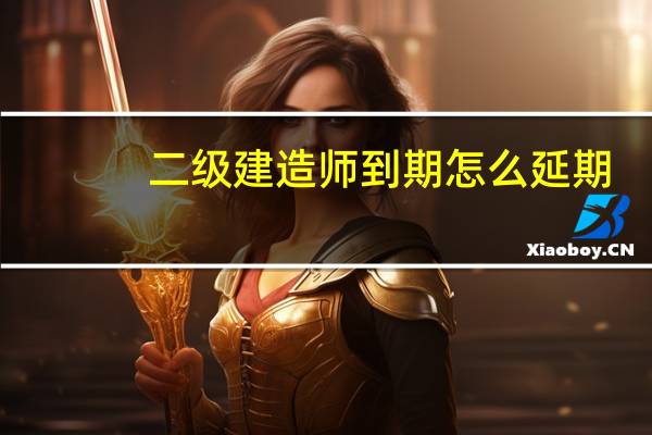 二级建造师到期怎么延期