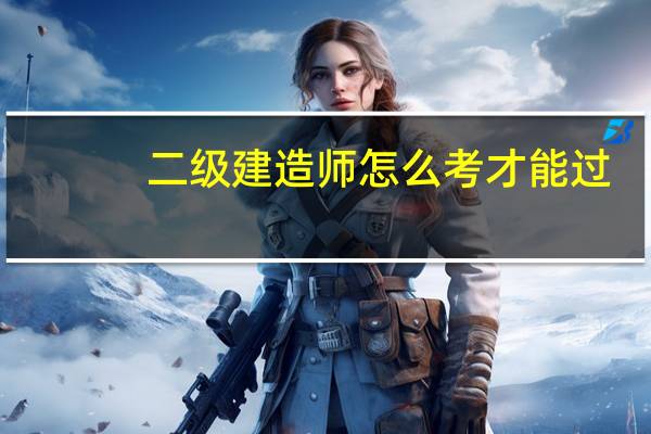 二级建造师怎么考才能过