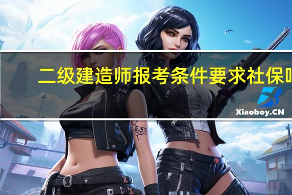二级建造师报考条件要求社保吗