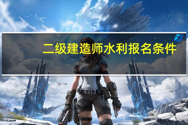 二级建造师水利报名条件