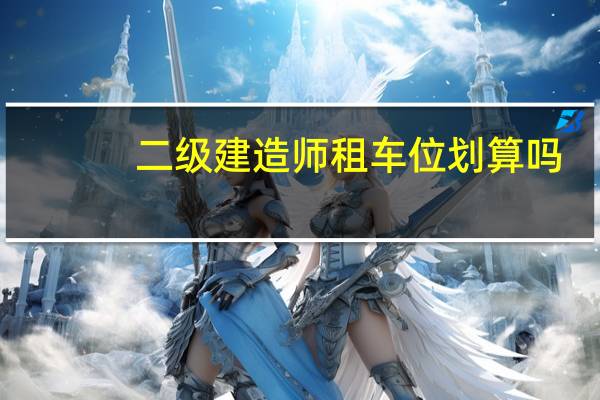二级建造师租车位划算吗