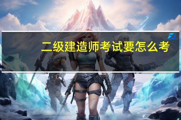 二级建造师考试要怎么考