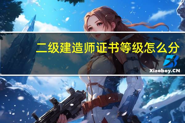 二级建造师证书等级怎么分