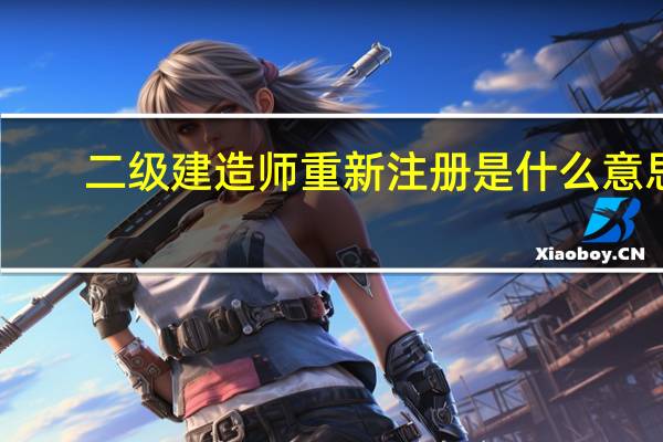 二级建造师重新注册是什么意思