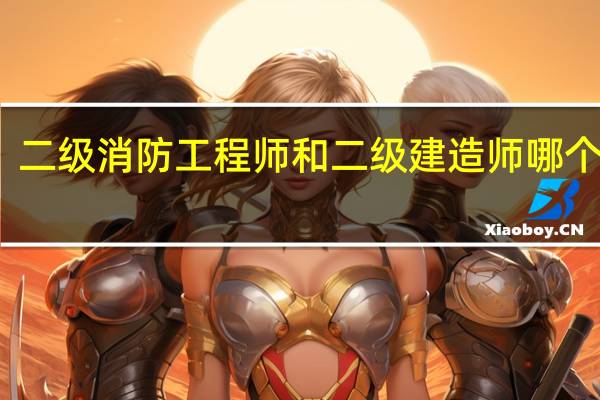 二级消防工程师和二级建造师哪个好考