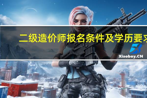二级造价师报名条件及学历要求