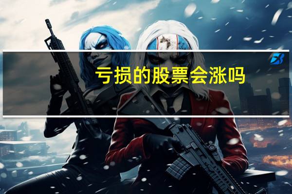 亏损的股票会涨吗