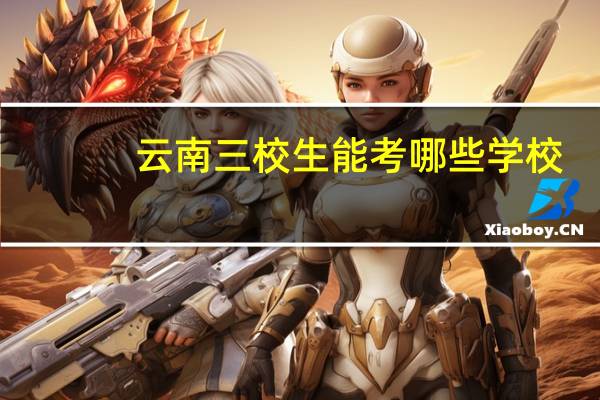 云南三校生能考哪些学校