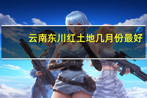 云南东川红土地几月份最好