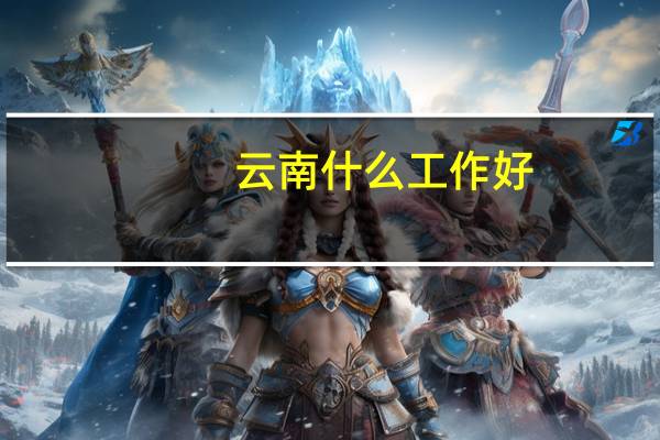 云南什么工作好