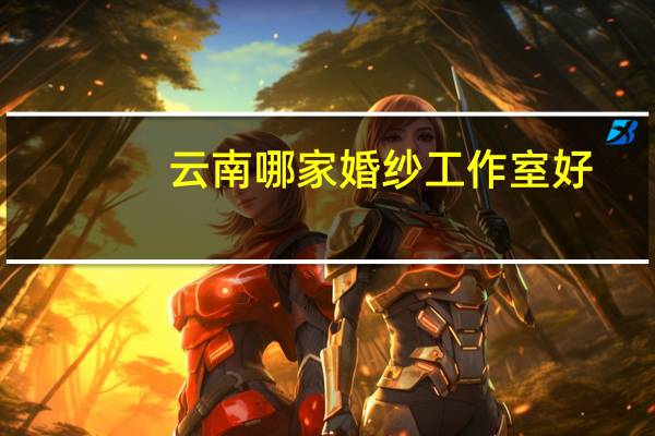 云南哪家婚纱工作室好