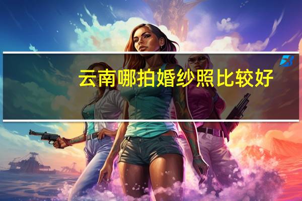 云南哪拍婚纱照比较好
