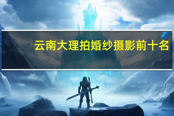 云南大理拍婚纱摄影前十名