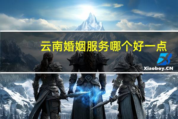 云南婚姻服务哪个好一点