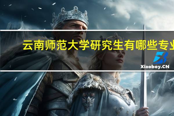 云南师范大学研究生有哪些专业