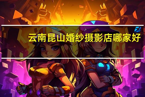 云南昆山婚纱摄影店哪家好