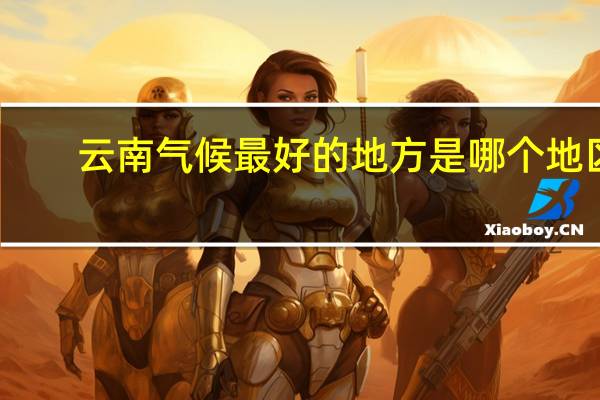 云南气候最好的地方是哪个地区