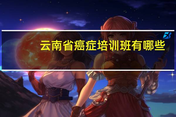 云南省癌症培训班有哪些