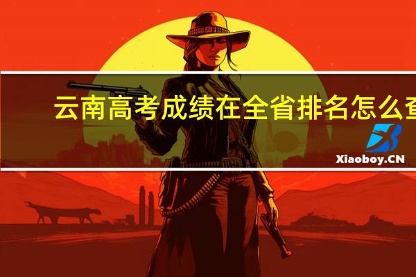 云南高考成绩在全省排名怎么查
