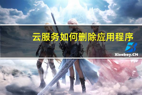 云服务如何删除应用程序