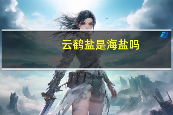 云鹤盐是海盐吗