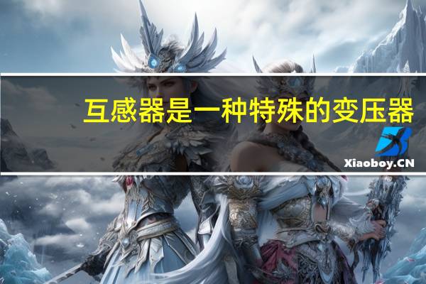 互感器是一种特殊的变压器