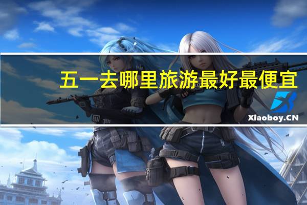 五一去哪里旅游最好最便宜