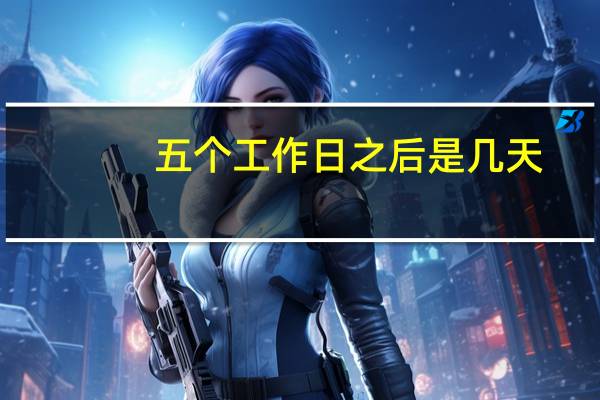五个工作日之后是几天