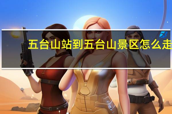 五台山站到五台山景区怎么走