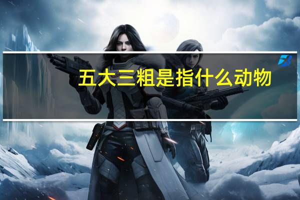 五大三粗是指什么动物