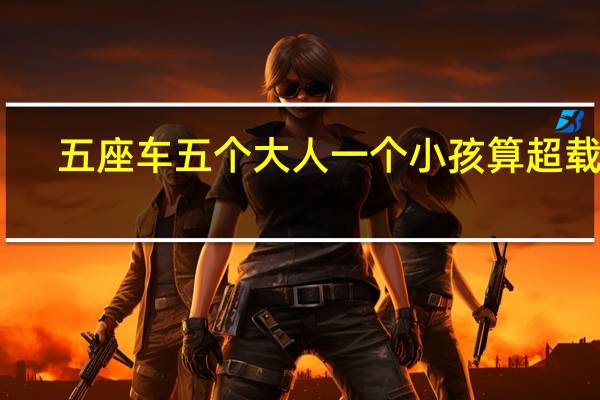 五座车五个大人一个小孩算超载吗