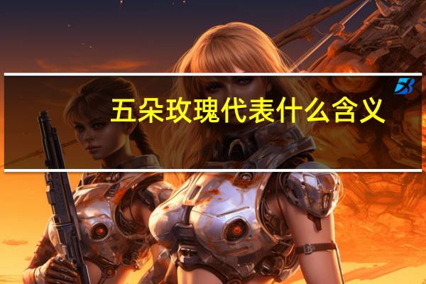 五朵玫瑰代表什么含义