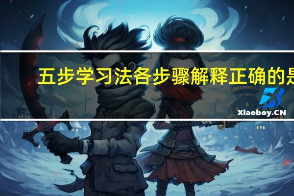五步学习法各步骤解释正确的是