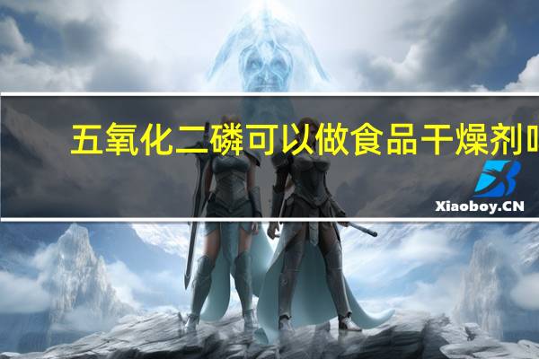 五氧化二磷可以做食品干燥剂吗