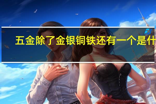 五金除了金银铜铁还有一个是什么