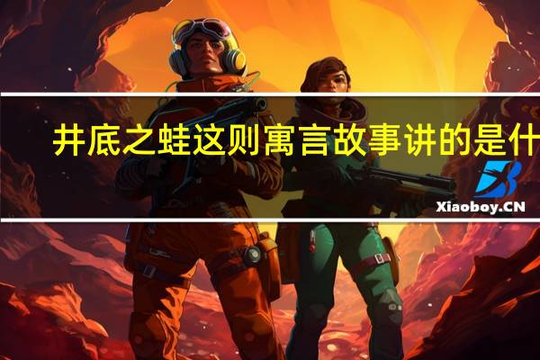 井底之蛙这则寓言故事讲的是什么？