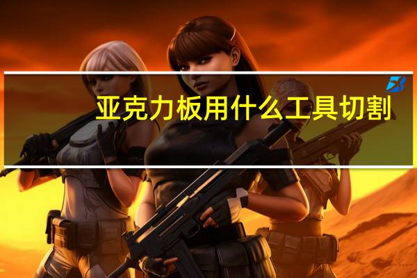 亚克力板用什么工具切割