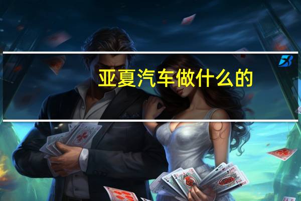 亚夏汽车做什么的
