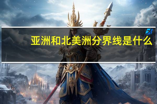 亚洲和北美洲分界线是什么