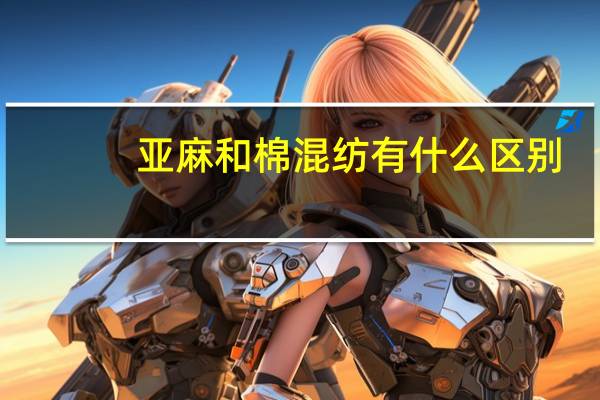亚麻和棉混纺有什么区别