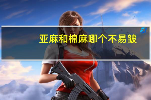 亚麻和棉麻哪个不易皱