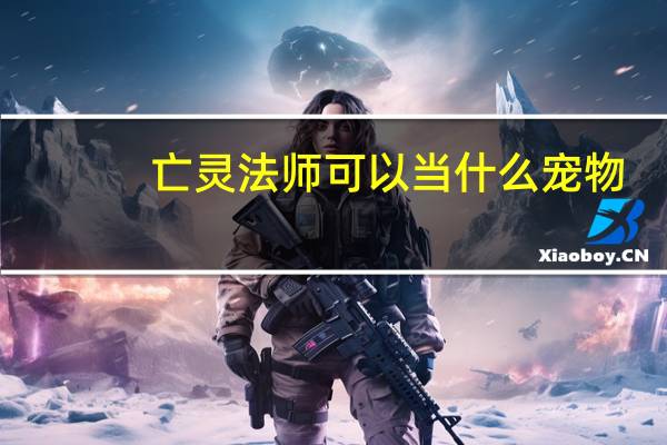 亡灵法师可以当什么宠物