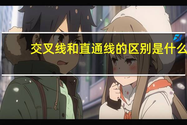 交叉线和直通线的区别是什么