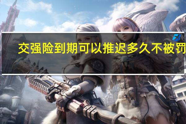 交强险到期可以推迟多久不被罚款