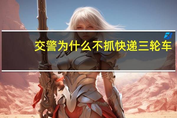 交警为什么不抓快递三轮车